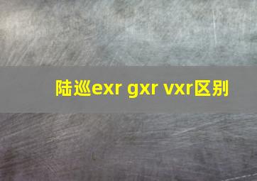 陆巡exr gxr vxr区别